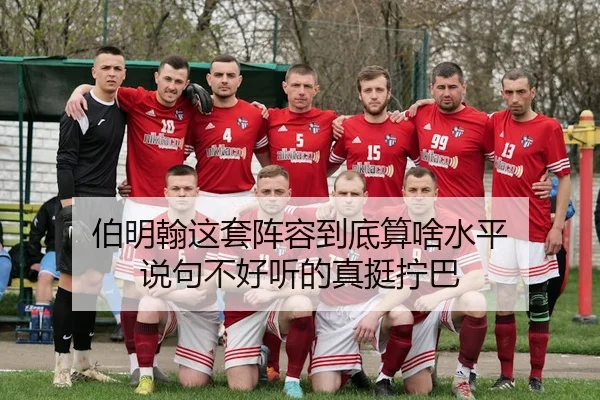 伯明翰这套阵容到底算啥水平 说句不好听的真挺拧巴