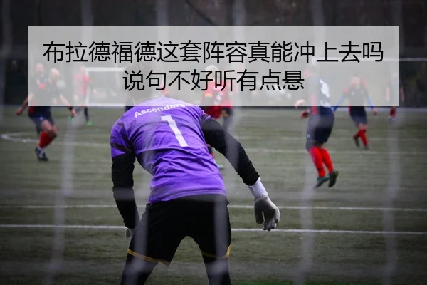 布拉德福德这套阵容真能冲上去吗 说句不好听有点悬