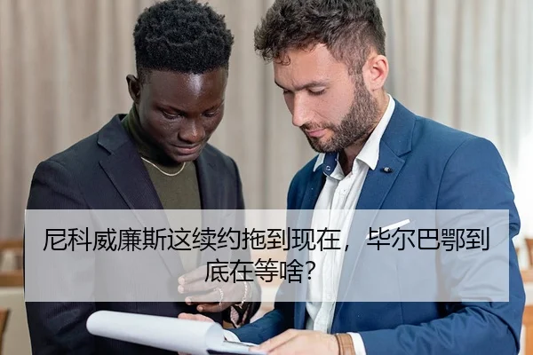 尼科威廉斯这续约拖到现在，毕尔巴鄂到底在等啥？