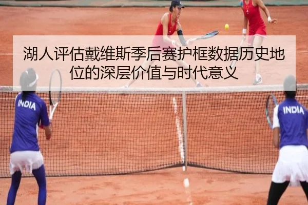 湖人评估戴维斯季后赛护框数据历史地位的深层价值与时代意义