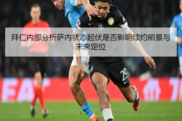拜仁内部分析萨内状态起伏是否影响续约前景与未来定位