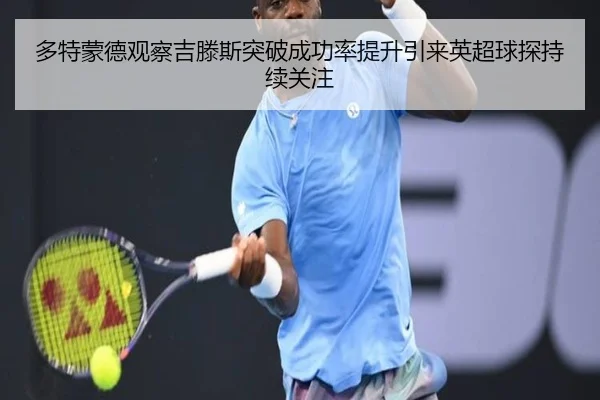 多特蒙德观察吉滕斯突破成功率提升引来英超球探持续关注