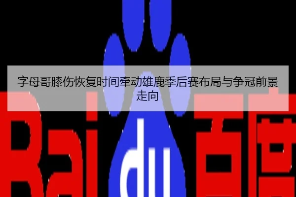 字母哥膝伤恢复时间牵动雄鹿季后赛布局与争冠前景走向