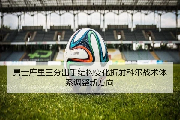 勇士库里三分出手结构变化折射科尔战术体系调整新方向