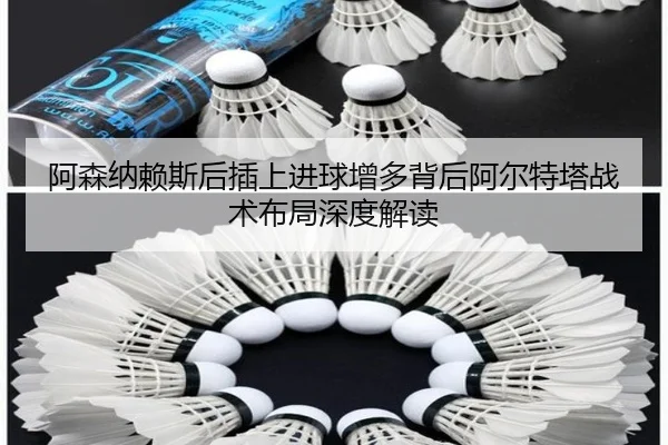 阿森纳赖斯后插上进球增多背后阿尔特塔战术布局深度解读