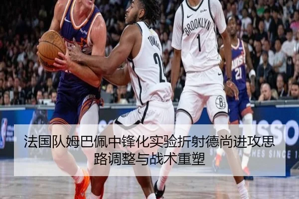 法国队姆巴佩中锋化实验折射德尚进攻思路调整与战术重塑