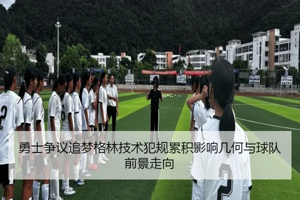勇士争议追梦格林技术犯规累积影响几何与球队前景走向