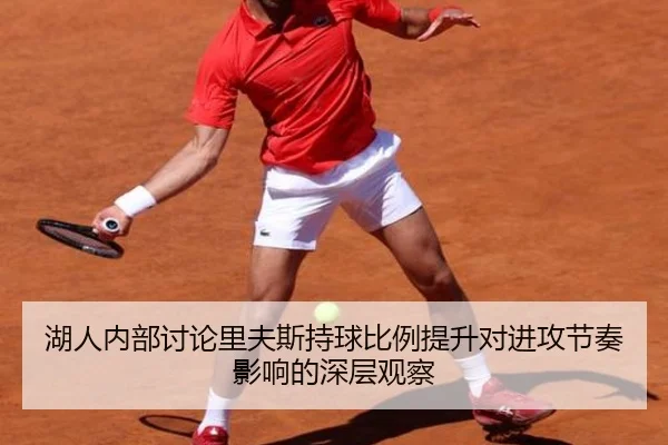 湖人内部讨论里夫斯持球比例提升对进攻节奏影响的深层观察