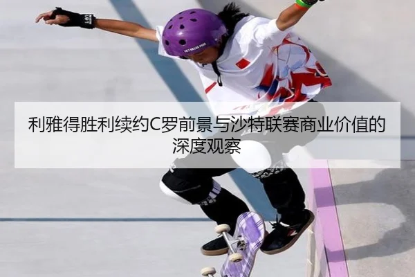 利雅得胜利续约C罗前景与沙特联赛商业价值的深度观察