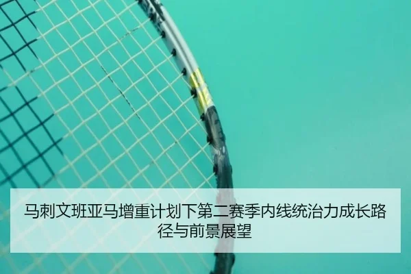 马刺文班亚马增重计划下第二赛季内线统治力成长路径与前景展望