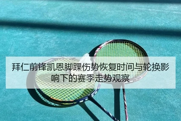 拜仁前锋凯恩脚踝伤势恢复时间与轮换影响下的赛季走势观察