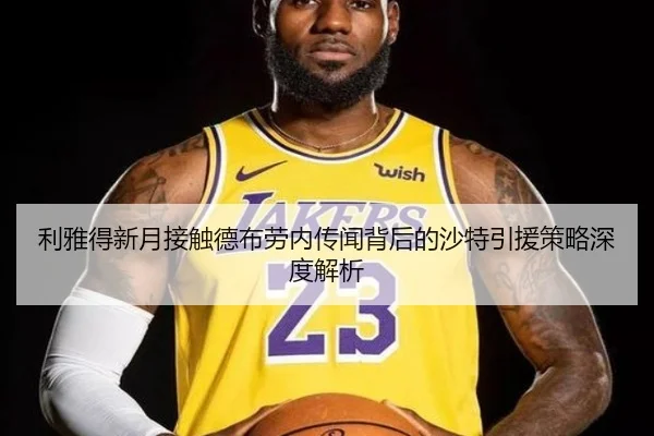 利雅得新月接触德布劳内传闻背后的沙特引援策略深度解析