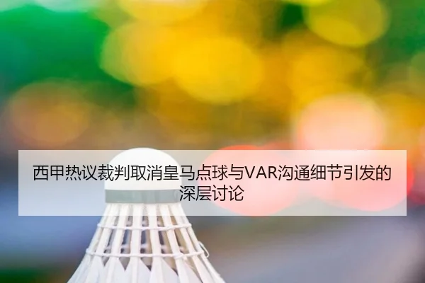 西甲热议裁判取消皇马点球与VAR沟通细节引发的深层讨论
