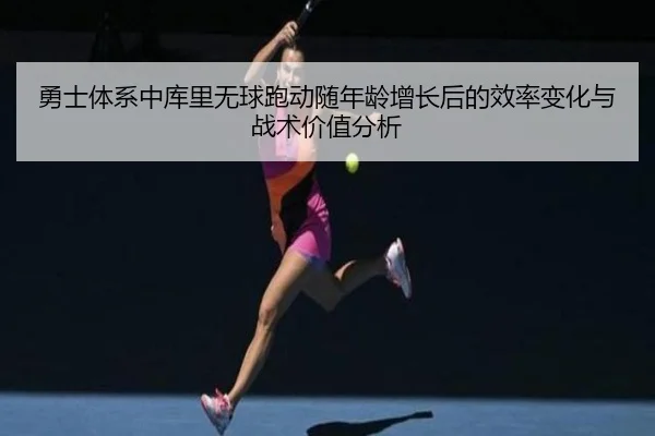 勇士体系中库里无球跑动随年龄增长后的效率变化与战术价值分析
