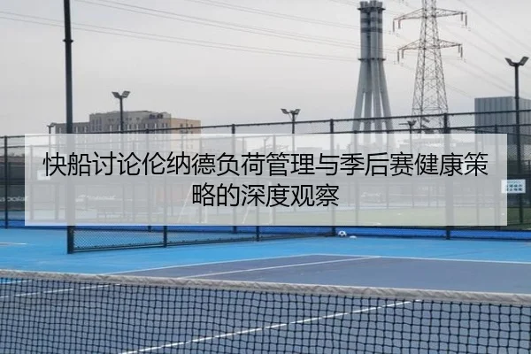 快船讨论伦纳德负荷管理与季后赛健康策略的深度观察