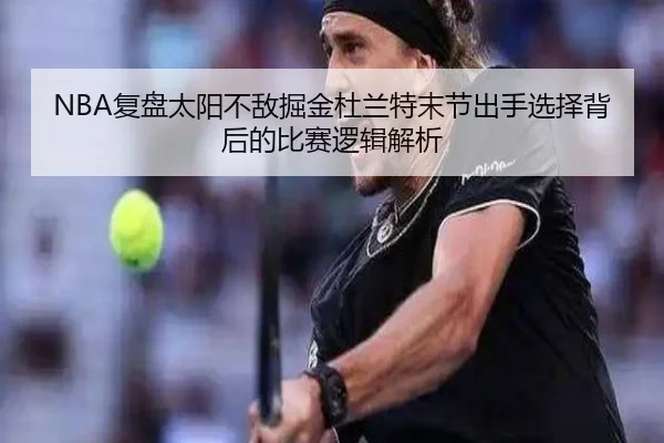 NBA复盘太阳不敌掘金杜兰特末节出手选择背后的比赛逻辑解析