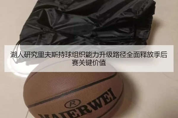 湖人研究里夫斯持球组织能力升级路径全面释放季后赛关键价值