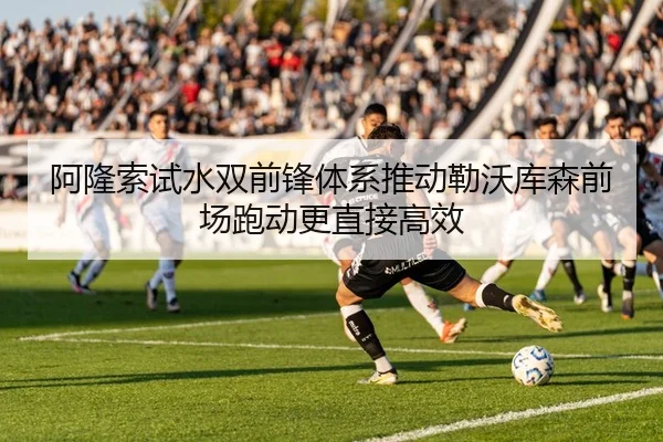 阿隆索试水双前锋体系推动勒沃库森前场跑动更直接高效